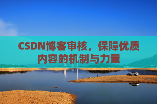 CSDN博客审核，保障优质内容的机制与力量